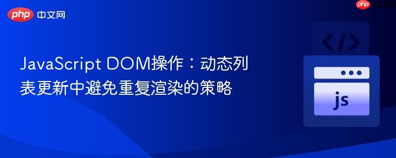 JavaScript DOM操作：动态列表更新中避免重复渲染的策略