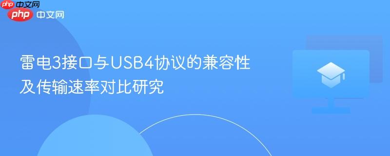 雷电3接口与USB4协议的兼容性及传输速率对比研究