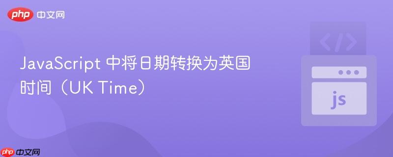 JavaScript 中将日期转换为英国时间（UK Time）