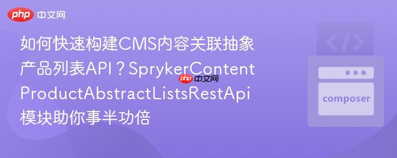 如何快速构建CMS内容关联抽象产品列表API？SprykerContentProductAbstractListsRestApi模块助你事半功倍