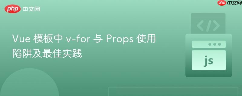 Vue 模板中 v-for 与 Props 使用陷阱及最佳实践