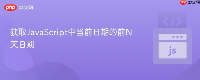 获取JavaScript中当前日期的前N天日期