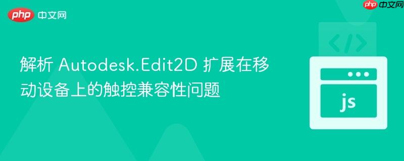 解析 Autodesk.Edit2D 扩展在移动设备上的触控兼容性问题