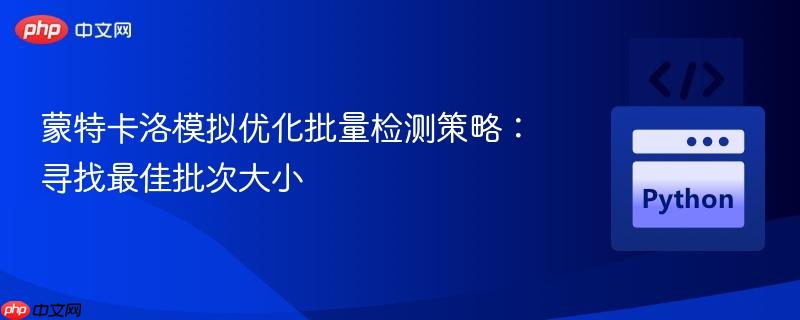 蒙特卡洛模拟优化批量检测策略：寻找最佳批次大小