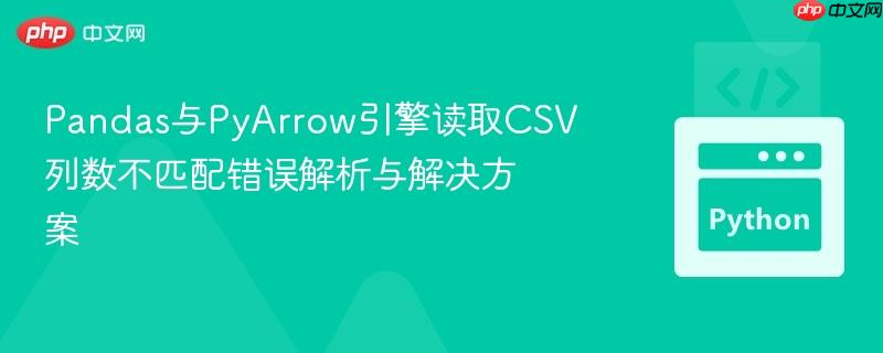 Pandas与PyArrow引擎读取CSV列数不匹配错误解析与解决方案