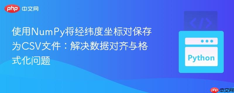 使用NumPy将经纬度坐标对保存为CSV文件：解决数据对齐与格式化问题