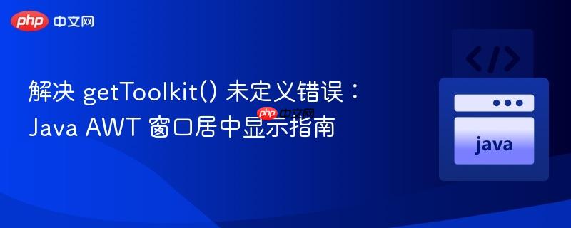 解决 getToolkit() 未定义错误：Java AWT 窗口居中显示指南