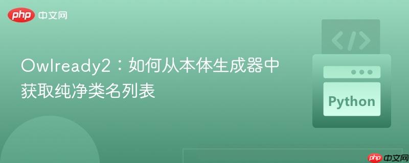 Owlready2：如何从本体生成器中获取纯净类名列表