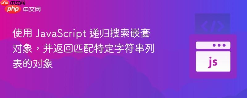 使用 JavaScript 递归搜索嵌套对象，并返回匹配特定字符串列表的对象