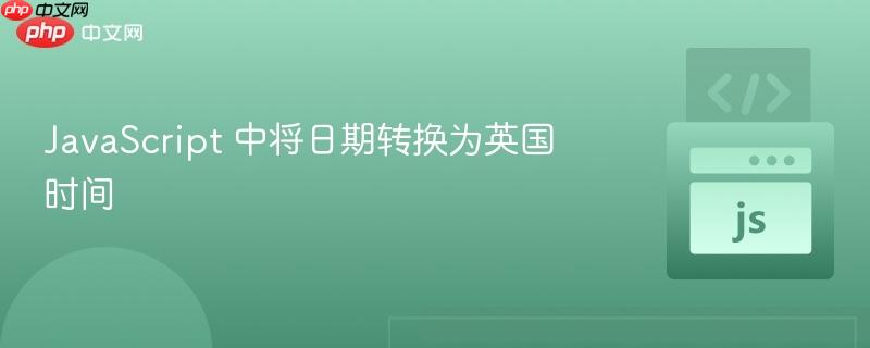 JavaScript 中将日期转换为英国时间