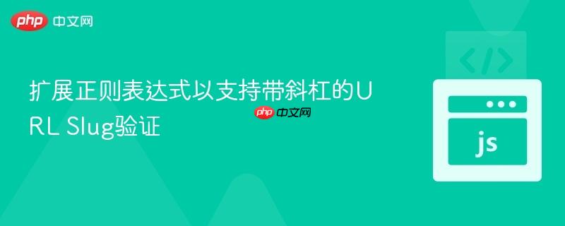 扩展正则表达式以支持带斜杠的URL Slug验证