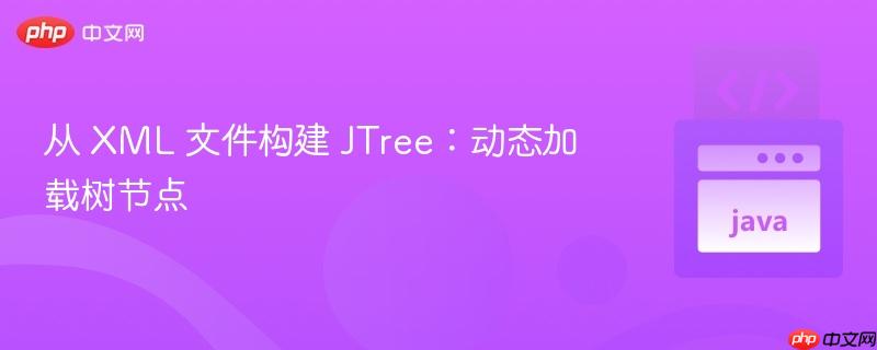 从 XML 文件构建 JTree：动态加载树节点