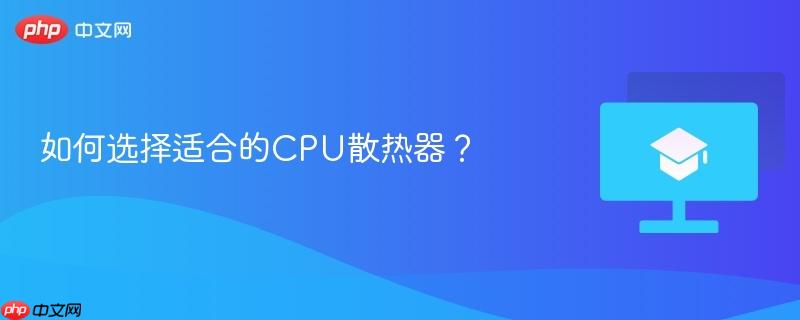 如何选择适合的CPU散热器？
