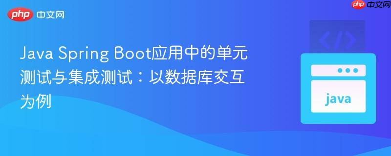 Java Spring Boot应用中的单元测试与集成测试：以数据库交互为例