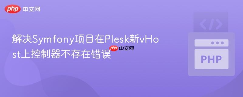 解决symfony项目在plesk新vhost上控制器不存在错误