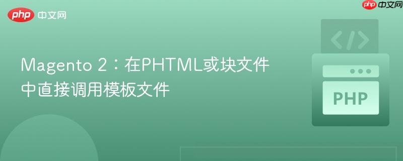 Magento 2：在PHTML或块文件中直接调用模板文件