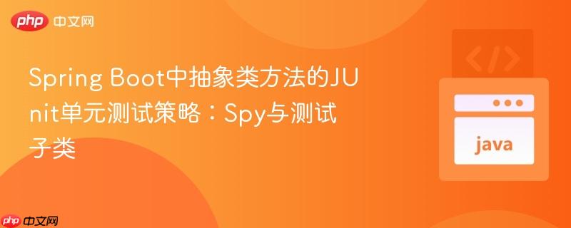 Spring Boot中抽象类方法的JUnit单元测试策略：Spy与测试子类