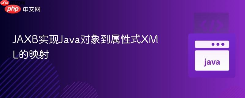 JAXB实现Java对象到属性式XML的映射