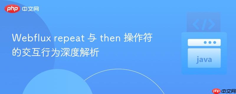 Webflux repeat 与 then 操作符的交互行为深度解析