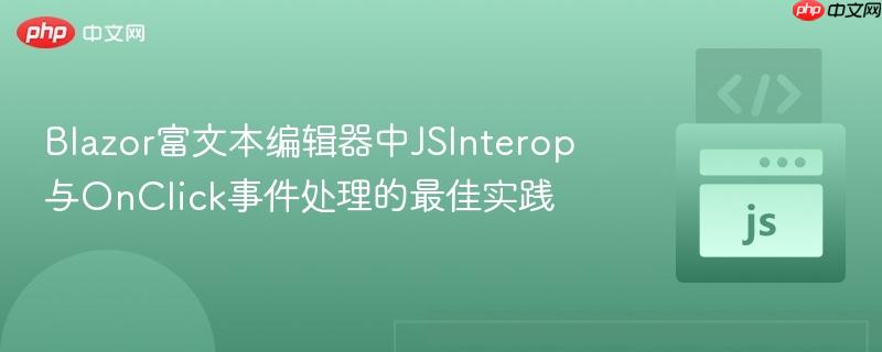 Blazor富文本编辑器中JSInterop与OnClick事件处理的最佳实践