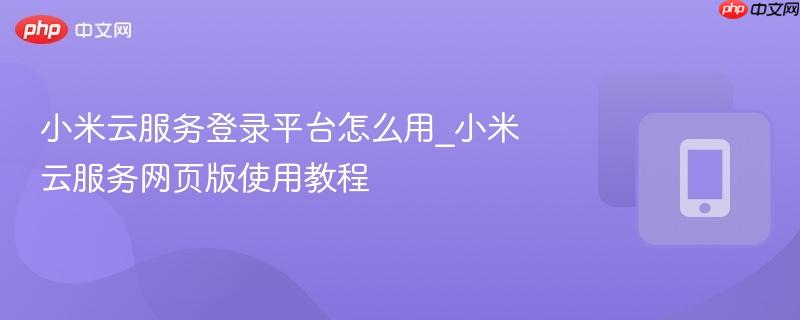 小米云服务登录平台怎么用_小米云服务网页版使用教程