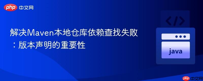 解决Maven本地仓库依赖查找失败：版本声明的重要性