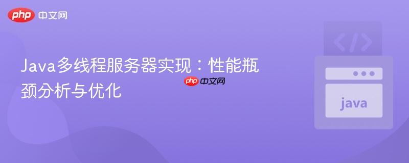 Java多线程服务器实现：性能瓶颈分析与优化