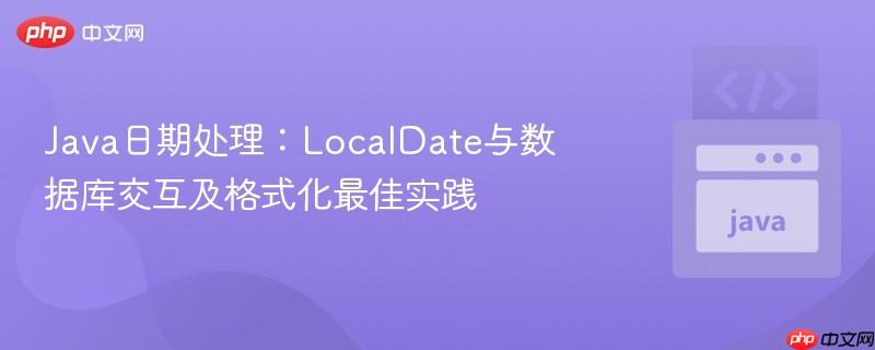Java日期处理：LocalDate与数据库交互及格式化最佳实践