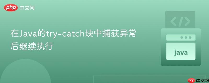 在Java的try-catch块中捕获异常后继续执行