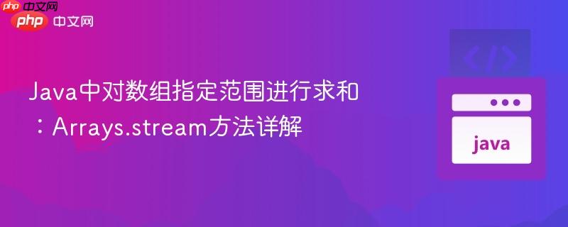 Java中对数组指定范围进行求和：Arrays.stream方法详解