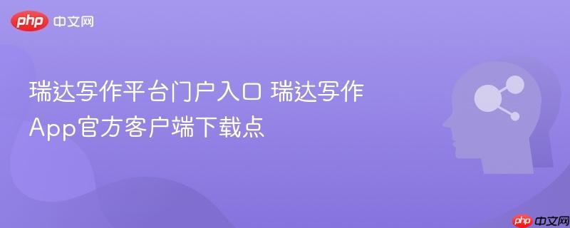 瑞达写作平台门户入口 瑞达写作App官方客户端下载点