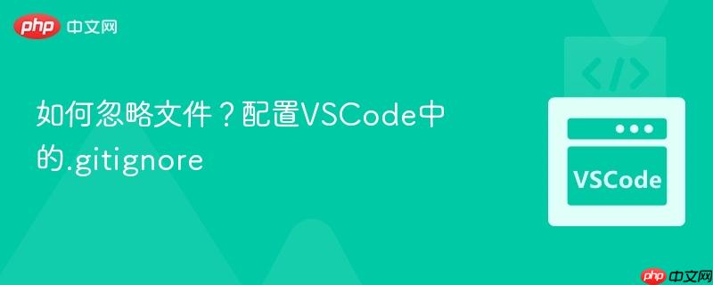 如何忽略文件？配置VSCode中的.gitignore