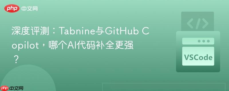 深度评测：Tabnine与GitHub Copilot，哪个AI代码补全更强？