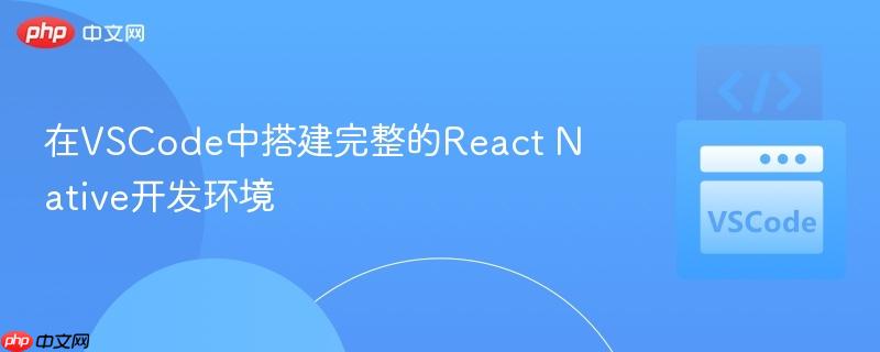 在VSCode中搭建完整的React Native开发环境