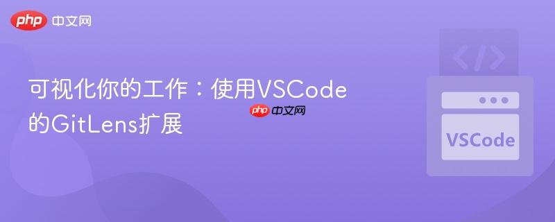 可视化你的工作：使用VSCode的GitLens扩展