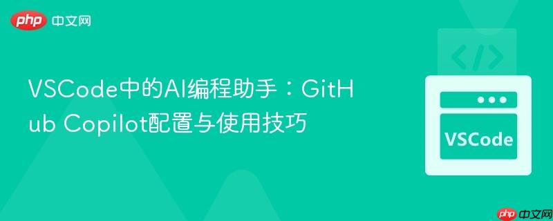 VSCode中的AI编程助手：GitHub Copilot配置与使用技巧