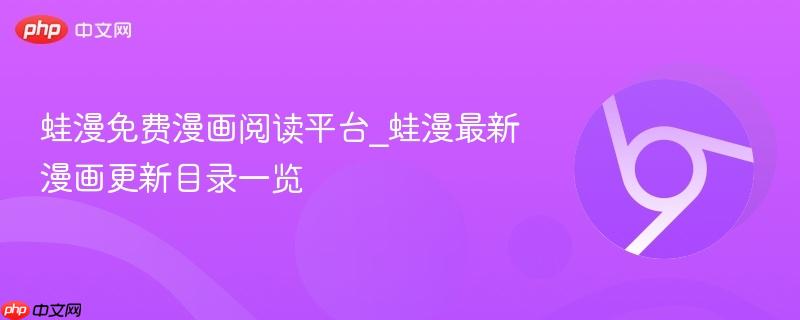 蛙漫免费漫画阅读平台_蛙漫最新漫画更新目录一览