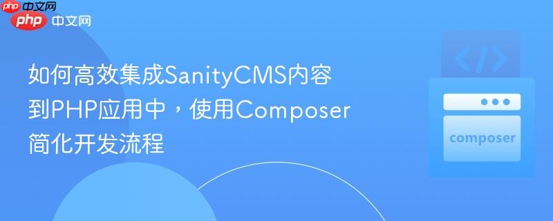 如何高效集成SanityCMS内容到PHP应用中，使用Composer简化开发流程