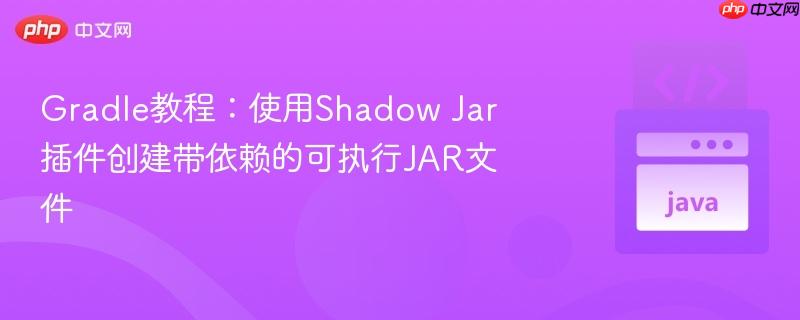 Gradle教程：使用Shadow Jar插件创建带依赖的可执行JAR文件