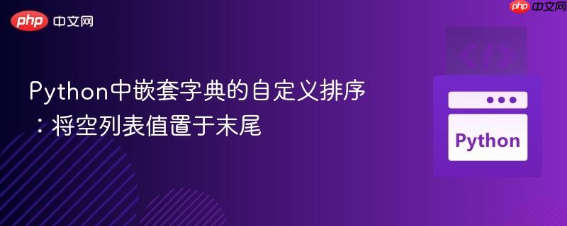 Python中嵌套字典的自定义排序：将空列表值置于末尾