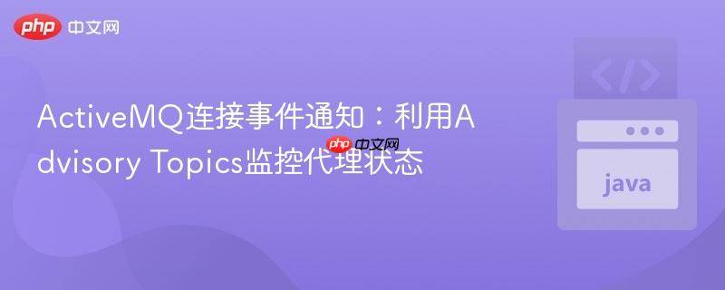ActiveMQ连接事件通知：利用Advisory Topics监控代理状态