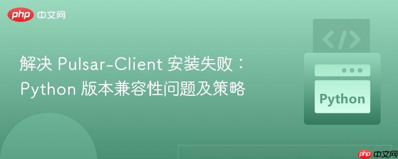 解决 pulsar-client 安装失败：python 版本兼容性问题及策略