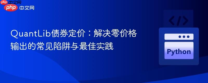 QuantLib债券定价：解决零价格输出的常见陷阱与最佳实践