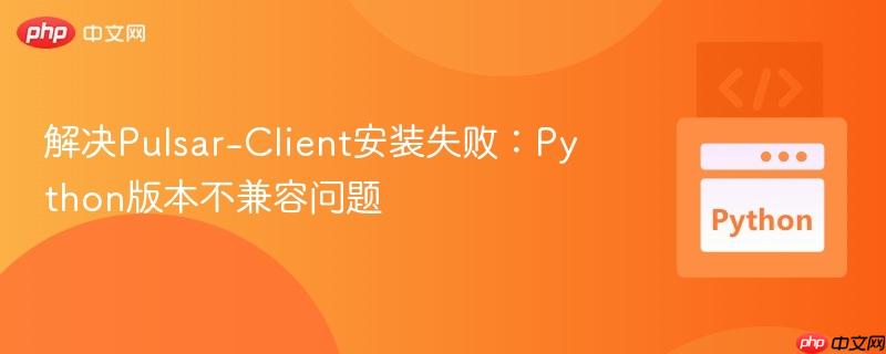 解决Pulsar-Client安装失败：Python版本不兼容问题
