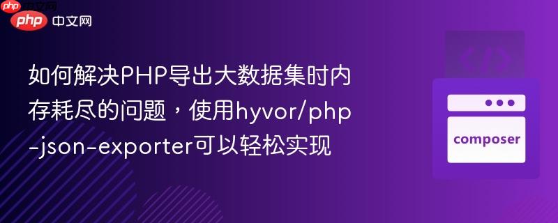如何解决PHP导出大数据集时内存耗尽的问题，使用hyvor/php-json-exporter可以轻松实现