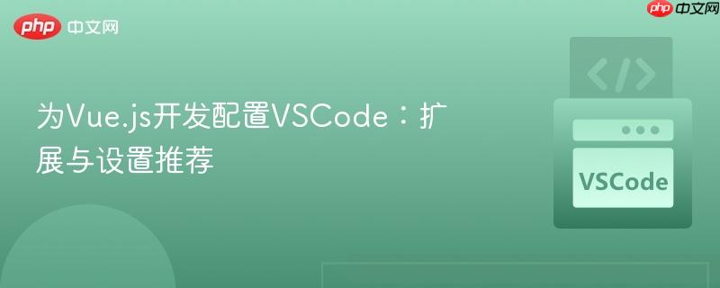 为vue.js开发配置vscode：扩展与设置推荐