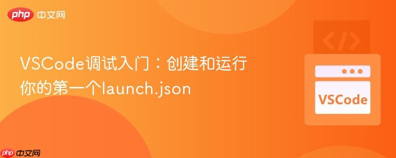 VSCode调试入门：创建和运行你的第一个launch.json