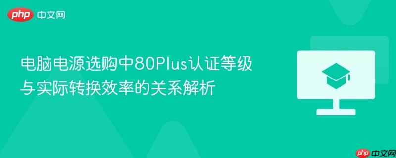 电脑电源选购中80Plus认证等级与实际转换效率的关系解析