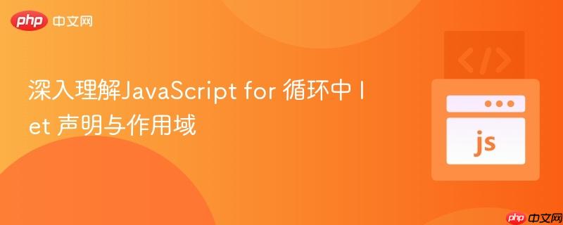 深入理解JavaScript for 循环中 let 声明与作用域