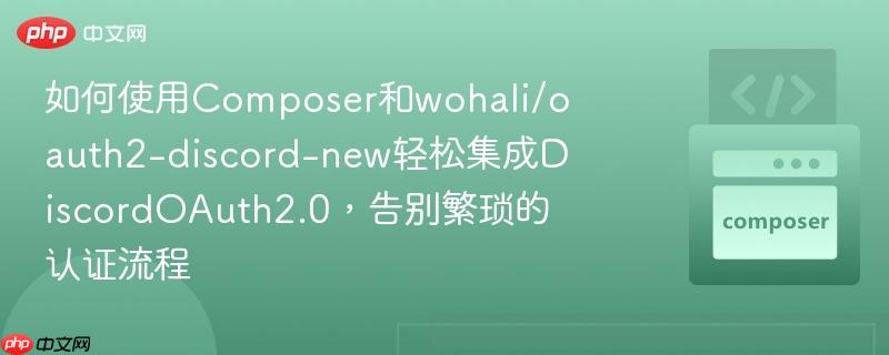 如何使用Composer和wohali/oauth2-discord-new轻松集成DiscordOAuth2.0，告别繁琐的认证流程